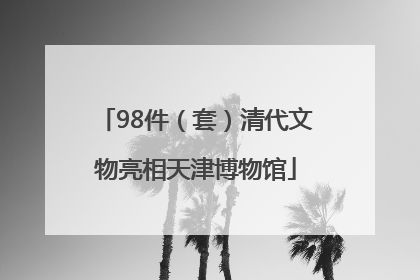 98件（套）清代文物亮相天津博物馆