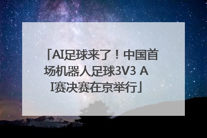 AI足球来了！中国首场机器人足球3V3 AI赛决赛在京举行