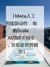 Meta人工智能新动作：收购Scale AI创建实验室，发布新世界模型