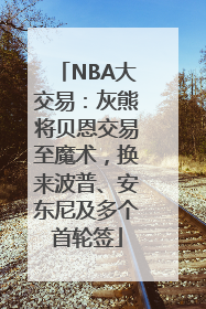 NBA大交易：灰熊将贝恩交易至魔术，换来波普、安东尼及多个首轮签