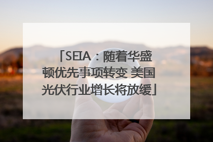 SEIA：随着华盛顿优先事项转变 美国光伏行业增长将放缓