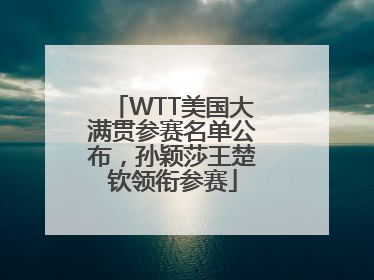 WTT美国大满贯参赛名单公布，孙颖莎王楚钦领衔参赛