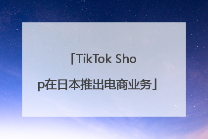 TikTok Shop在日本推出电商业务