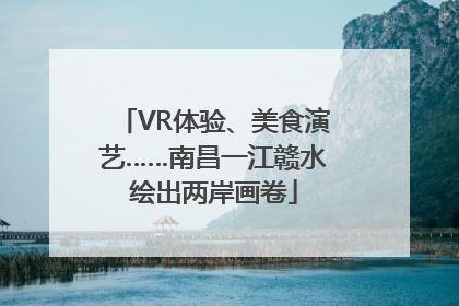 VR体验、美食演艺……南昌一江赣水绘出两岸画卷