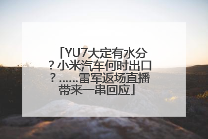 YU7大定有水分？小米汽车何时出口？……雷军返场直播带来一串回应