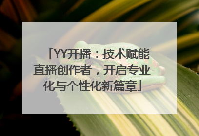 YY开播：技术赋能直播创作者，开启专业化与个性化新篇章