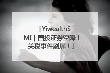 YiwealthSMI｜国投证券空降！关税事件刷屏！